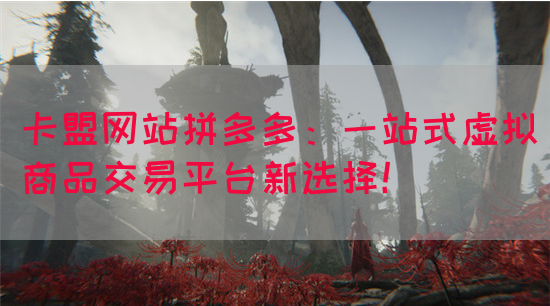 卡盟网站拼多多：一站式虚拟商品交易平台新选择！