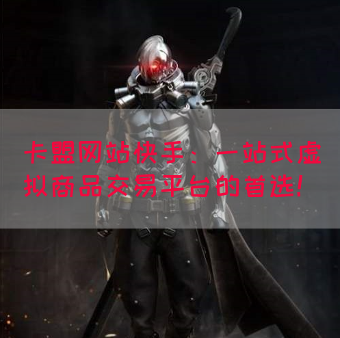 卡盟网站快手:一站式虚拟商品交易平台的首选!(图1) 卡盟网站快手:一站式虚拟商品交易平台的首选!(图1)