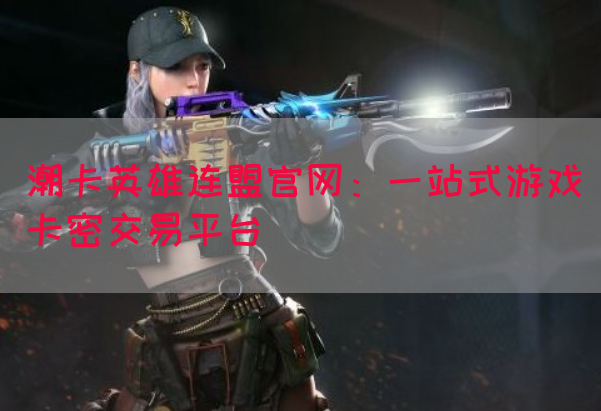 潮卡英雄连盟官网：一站式游戏卡密交易平台