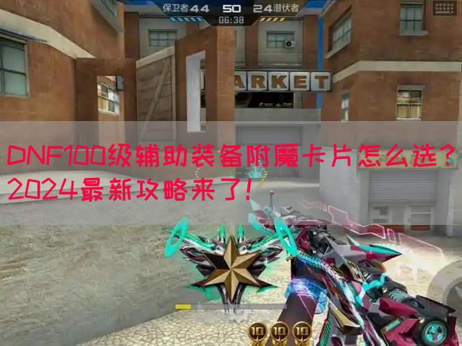 DNF100级辅助装备附魔卡片怎么选？2024最新攻略来了！