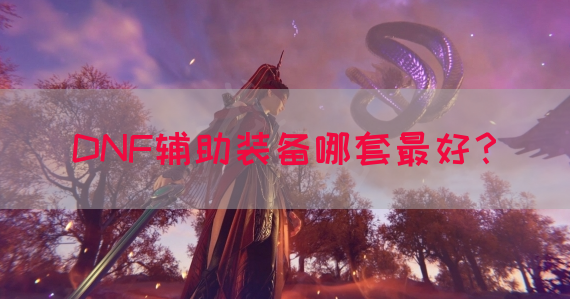 DNF辅助装备哪套最好？