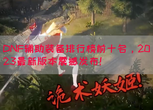 DNF辅助装备排行榜前十名，2023最新版本震撼发布！