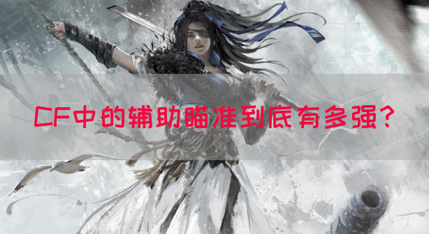 CF中的辅助瞄准到底有多强？