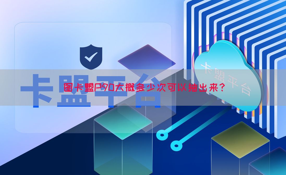 图卡盟P90大概多少次可以抽出来？