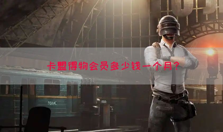 卡盟得物会员多少钱一个月？
