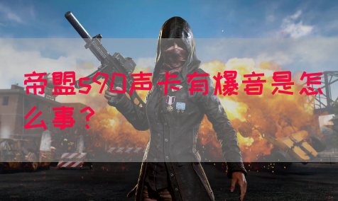 帝盟s90声卡有爆音是怎么事？