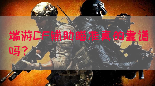 端游CF辅助瞄准真的靠谱吗？