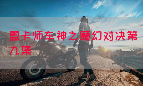 盟卡师车神之魔幻对决第九集