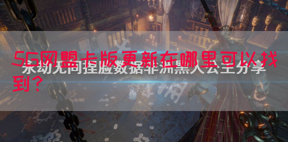 5G网盟卡版更新在哪里可以找到？