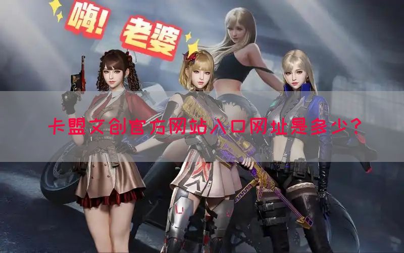 卡盟文创官方网站入口网址是多少？