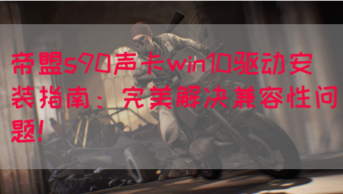 帝盟s90声卡win10驱动安装指南：完美解决兼容性问题！
