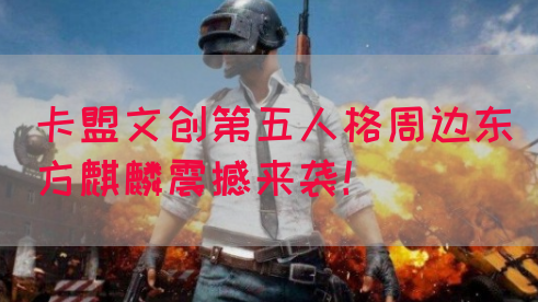 卡盟文创第五人格周边东方麒麟震撼来袭!(图1) 卡盟文创第五人格周边东方麒麟震撼来袭!(图1)