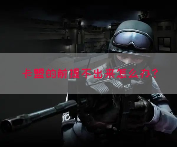卡盟的前提不出来怎么办？