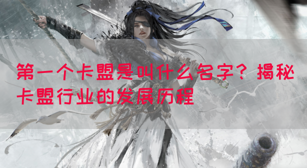 第一个卡盟是叫什么名字？揭秘卡盟行业的发展历程