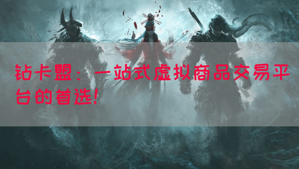 钻卡盟：一站式虚拟商品交易平台的首选！