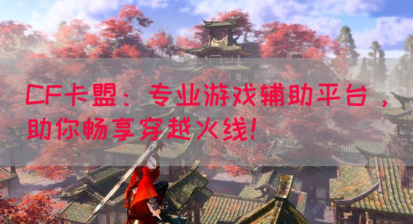CF卡盟：专业游戏辅助平台，助你畅享穿越火线！