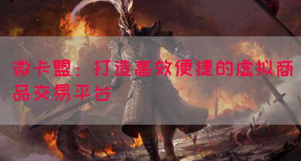微卡盟：打造高效便捷的虚拟商品交易平台