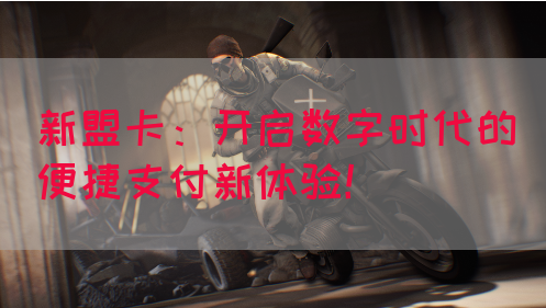 新盟卡：开启数字时代的便捷支付新体验！