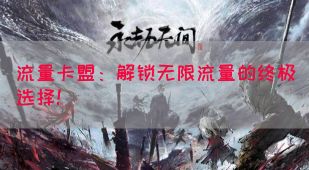 流量卡盟：解锁无限流量的终极选择！