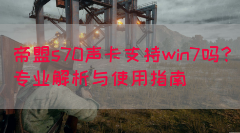 帝盟s70声卡支持win7吗?专业解析与使用指南(图1) 帝盟s70声卡支持win7吗?专业解析与使用指南(图1)