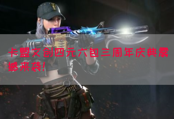 卡盟文创四元六包三周年庆典震撼来袭！