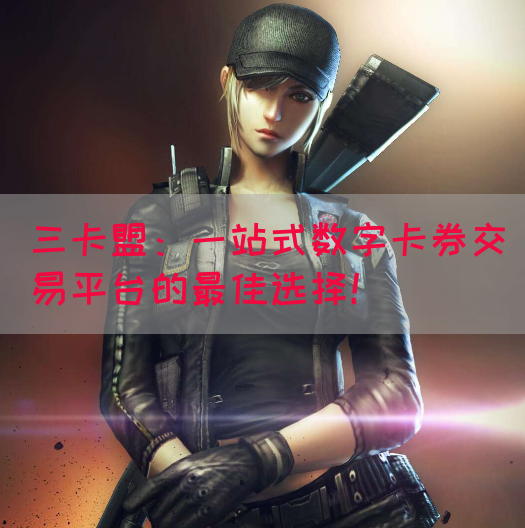 三卡盟：一站式数字卡券交易平台的最佳选择！