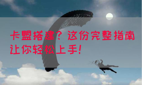 卡盟搭建？这份完整指南让你轻松上手！