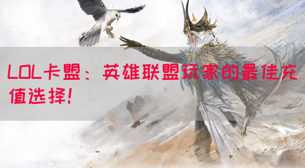LOL卡盟：英雄联盟玩家的最佳充值选择！