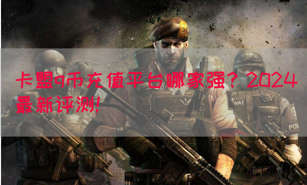 卡盟q币充值平台哪家强？2024最新评测！