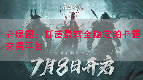 卡绿盟：打造最安全稳定的卡盟交易平台
