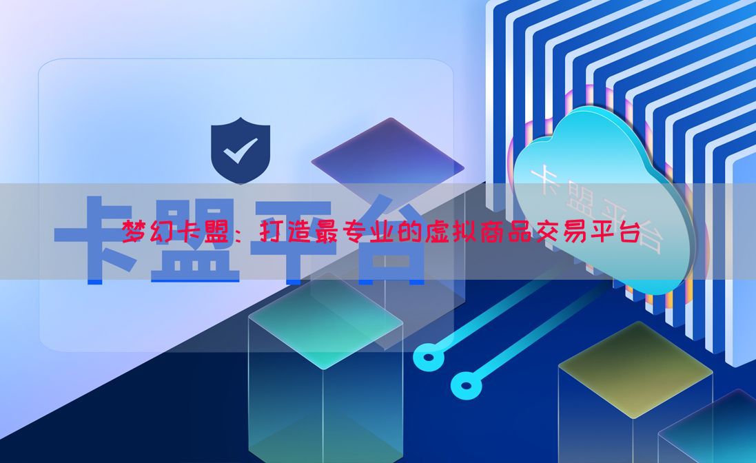梦幻卡盟：打造最专业的虚拟商品交易平台