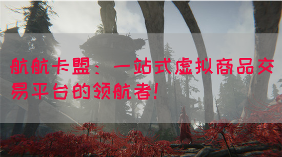 航航卡盟：一站式虚拟商品交易平台的领航者！