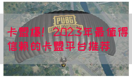 卡盟爆！2023年最值得信赖的卡盟平台推荐