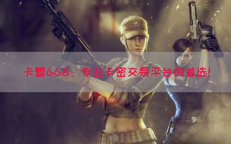 卡盟668：专业卡密交易平台的首选！