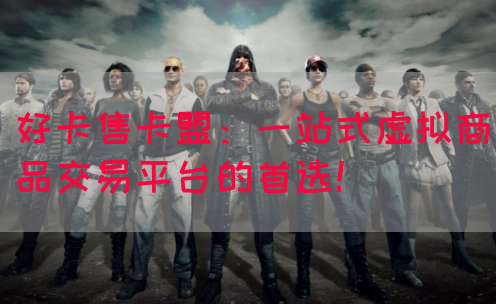 好卡售卡盟：一站式虚拟商品交易平台的首选！