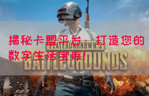 揭秘卡盟平台：打造您的数字生活宝库！