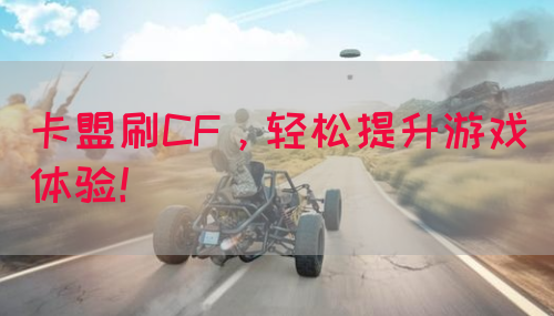 卡盟刷CF，轻松提升游戏体验！