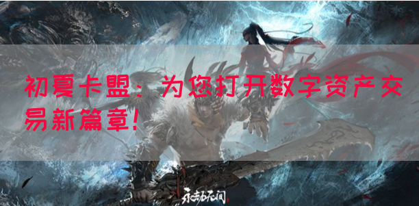 初夏卡盟：为您打开数字资产交易新篇章！