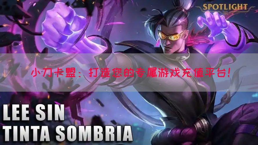 小刀卡盟：打造您的专属游戏充值平台！