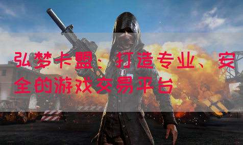 弘梦卡盟：打造专业、安全的游戏交易平台