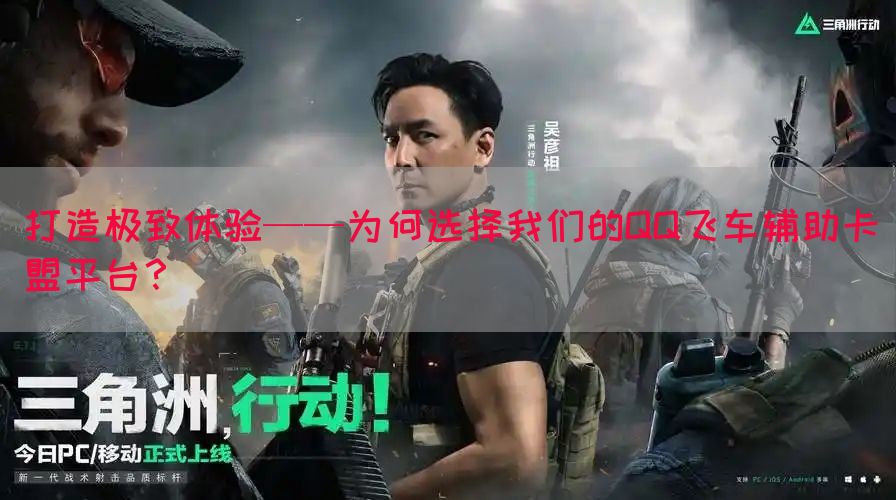 打造极致体验——为何选择我们的QQ飞车辅助卡盟平台？