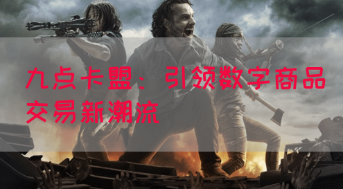 九点卡盟：引领数字商品交易新潮流