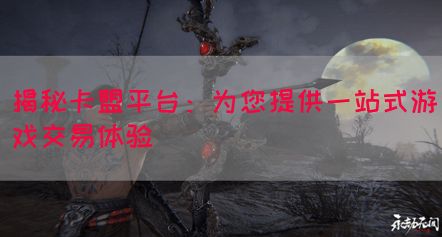 揭秘卡盟平台：为您提供一站式游戏交易体验