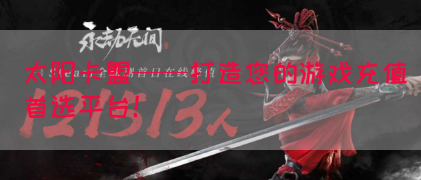 太阳卡盟——打造您的游戏充值首选平台！