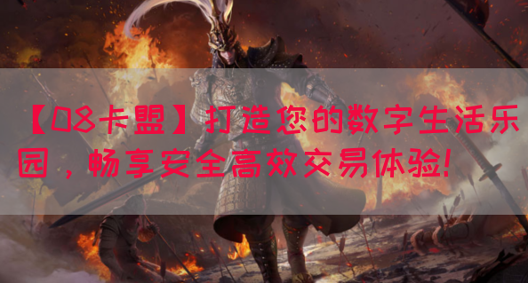 【08卡盟】打造您的数字生活乐园，畅享安全高效交易体验！