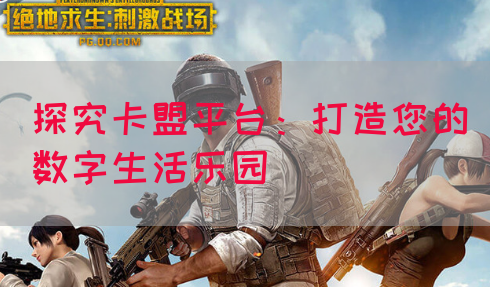 探究卡盟平台：打造您的数字生活乐园