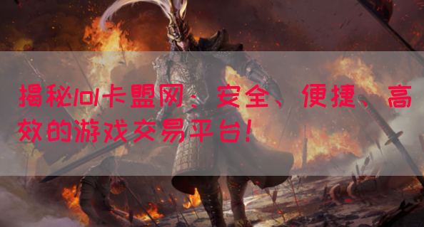揭秘lol卡盟网：安全、便捷、高效的游戏交易平台！