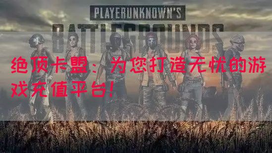 绝顶卡盟：为您打造无忧的游戏充值平台！