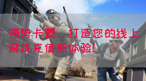 强势卡盟：打造您的线上游戏充值新体验！