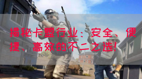 揭秘卡盟行业：安全、便捷、高效的不二之选！